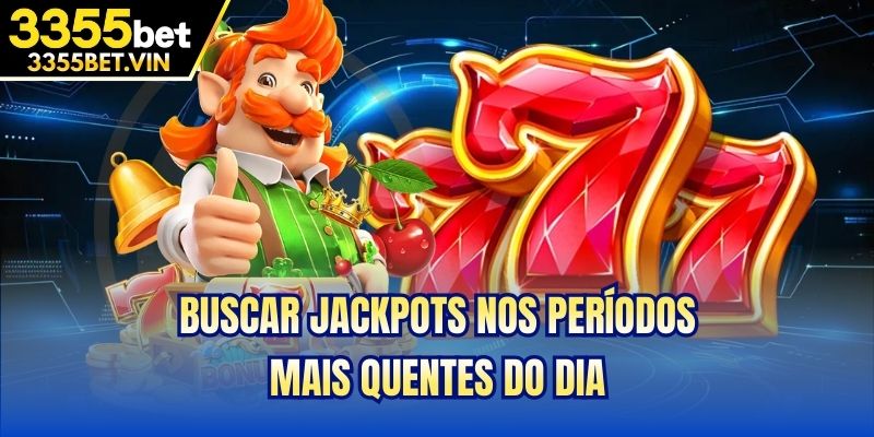 Buscar jackpots nos períodos mais quentes do dia