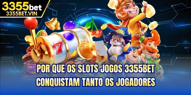 Por que os Slots jogos 3355bet conquistam tanto os jogadores